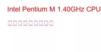 Intel Pentium M 1.40GHz CPU ベンチマークと機能