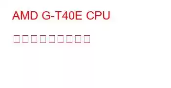 AMD G-T40E CPU ベンチマークと機能