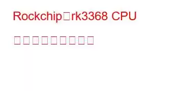 Rockchip、rk3368 CPU ベンチマークと機能