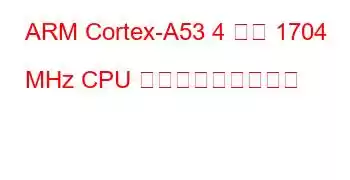 ARM Cortex-A53 4 コア 1704 MHz CPU ベンチマークと機能