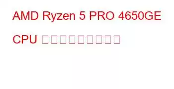 AMD Ryzen 5 PRO 4650GE CPU ベンチマークと機能