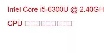 Intel Core i5-6300U @ 2.40GHz CPU ベンチマークと機能