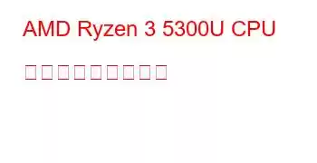 AMD Ryzen 3 5300U CPU ベンチマークと機能