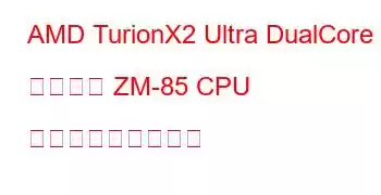 AMD TurionX2 Ultra DualCore モバイル ZM-85 CPU ベンチマークと機能