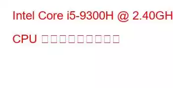 Intel Core i5-9300H @ 2.40GHz CPU ベンチマークと機能