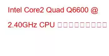 Intel Core2 Quad Q6600 @ 2.40GHz CPU ベンチマークと機能