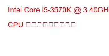 Intel Core i5-3570K @ 3.40GHz CPU ベンチマークと機能