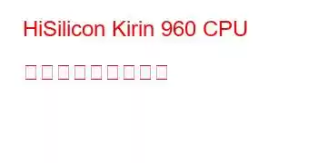 HiSilicon Kirin 960 CPU ベンチマークと機能