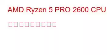 AMD Ryzen 5 PRO 2600 CPU ベンチマークと機能