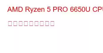 AMD Ryzen 5 PRO 6650U CPU ベンチマークと機能