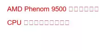 AMD Phenom 9500 クアッドコア CPU ベンチマークと機能