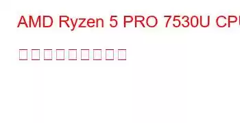 AMD Ryzen 5 PRO 7530U CPU ベンチマークと機能