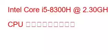 Intel Core i5-8300H @ 2.30GHz CPU ベンチマークと機能