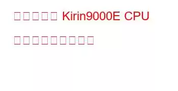 ベンダーの Kirin9000E CPU ベンチマークと機能