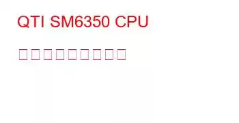 QTI SM6350 CPU ベンチマークと機能