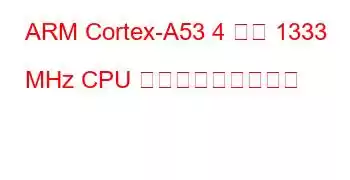 ARM Cortex-A53 4 コア 1333 MHz CPU ベンチマークと機能