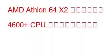 AMD Athlon 64 X2 デュアルコア 4600+ CPU ベンチマークと機能