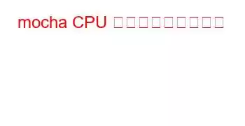 mocha CPU ベンチマークと機能