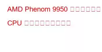AMD Phenom 9950 クアッドコア CPU ベンチマークと機能
