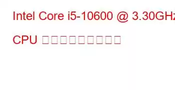 Intel Core i5-10600 @ 3.30GHz CPU ベンチマークと機能