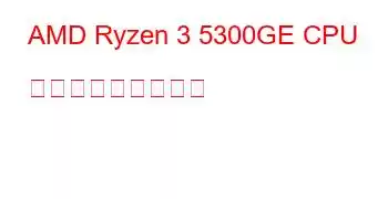 AMD Ryzen 3 5300GE CPU ベンチマークと機能