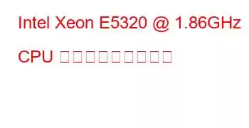 Intel Xeon E5320 @ 1.86GHz CPU ベンチマークと機能