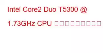 Intel Core2 Duo T5300 @ 1.73GHz CPU ベンチマークと機能