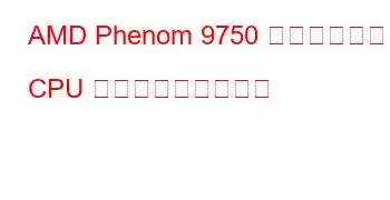 AMD Phenom 9750 クアッドコア CPU ベンチマークと機能