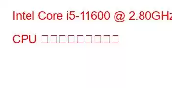 Intel Core i5-11600 @ 2.80GHz CPU ベンチマークと機能