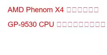 AMD Phenom X4 クアッドコア GP-9530 CPU ベンチマークと機能