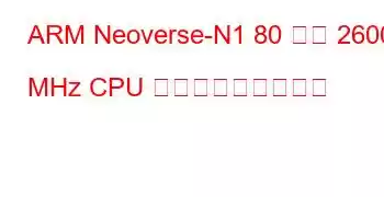 ARM Neoverse-N1 80 コア 2600 MHz CPU ベンチマークと機能