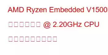 AMD Ryzen Embedded V1500B クアッドコア @ 2.20GHz CPU ベンチマークと機能