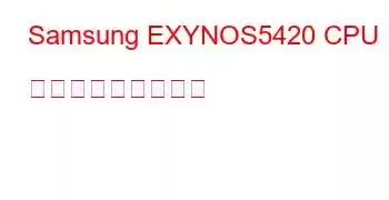 Samsung EXYNOS5420 CPU ベンチマークと機能