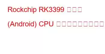 Rockchip RK3399 ボード (Android) CPU ベンチマークと機能