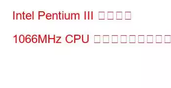 Intel Pentium III モバイル 1066MHz CPU ベンチマークと機能