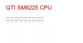 QTI SM6225 CPU ベンチマークと機能