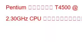 Pentium デュアルコア T4500 @ 2.30GHz CPU のベンチマークと機能