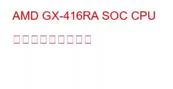 AMD GX-416RA SOC CPU ベンチマークと機能