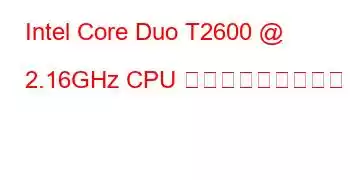 Intel Core Duo T2600 @ 2.16GHz CPU ベンチマークと機能