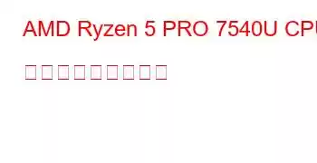 AMD Ryzen 5 PRO 7540U CPU ベンチマークと機能