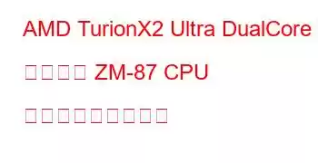 AMD TurionX2 Ultra DualCore モバイル ZM-87 CPU ベンチマークと機能