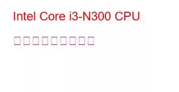 Intel Core i3-N300 CPU ベンチマークと機能