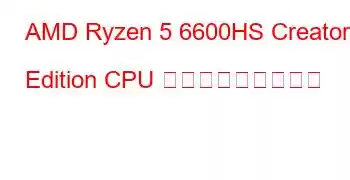 AMD Ryzen 5 6600HS Creator Edition CPU ベンチマークと機能