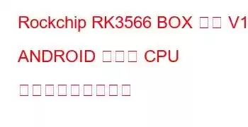 Rockchip RK3566 BOX デモ V10 ANDROID ボード CPU ベンチマークと機能