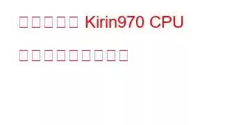 ベンダーの Kirin970 CPU ベンチマークと機能