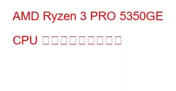 AMD Ryzen 3 PRO 5350GE CPU ベンチマークと機能