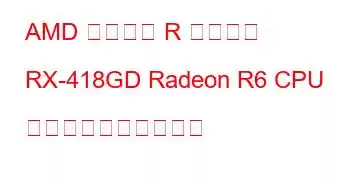 AMD 組み込み R シリーズ RX-418GD Radeon R6 CPU のベンチマークと機能