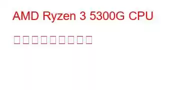 AMD Ryzen 3 5300G CPU ベンチマークと機能