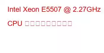 Intel Xeon E5507 @ 2.27GHz CPU ベンチマークと機能