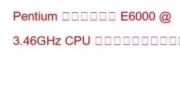 Pentium デュアルコア E6000 @ 3.46GHz CPU のベンチマークと機能